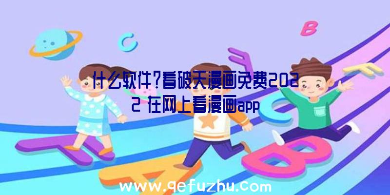 什么软件？看破天漫画免费2022